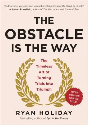 Obstacolul este calea: Arta atemporală de a transforma încercările în triumf - The Obstacle Is the Way: The Timeless Art of Turning Trials Into Triumph
