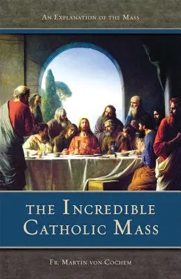 The Incredible Catholic Mass: O explicație a slujbei catolice - The Incredible Catholic Mass: An Explanation of the Catholic Mass