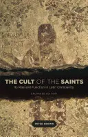 Cultul sfinților: Ascensiunea și funcția sa în creștinismul latin, ediție extinsă - The Cult of the Saints: Its Rise and Function in Latin Christianity, Enlarged Edition