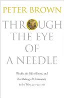 Through the Eye of a Needle: Wealth, the Fall of Rome, and the Making of Christianity in the West, 350-550 Ad
