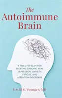 The Autoimmune Brain (Creierul autoimun): Un plan în cinci pași pentru tratarea durerii cronice, depresiei, anxietății, oboselii și tulburărilor de atenție - The Autoimmune Brain: A Five-Step Plan for Treating Chronic Pain, Depression, Anxiety, Fatigue, and Attention Disorders