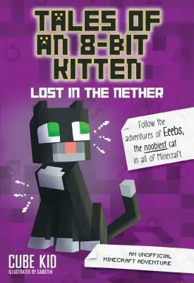 Tales of an 8-Bit Kitten (Poveștile unui pisoi de 8 biți): Lost in the Nether, 1: O aventură Minecraft neoficială - Tales of an 8-Bit Kitten: Lost in the Nether, 1: An Unofficial Minecraft Adventure