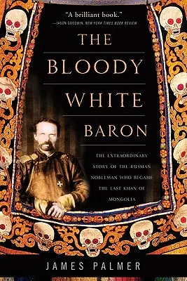 Baronul alb însângerat: Povestea extraordinară a nobilului rus care a devenit ultimul Khan al Mongoliei - The Bloody White Baron: The Extraordinary Story of the Russian Nobleman Who Became the Last Khan of Mongolia