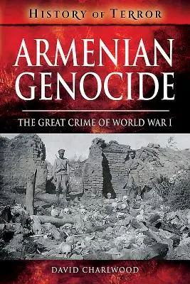 Genocidul armean: Marea crimă a Primului Război Mondial - Armenian Genocide: The Great Crime of World War I