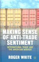 Înțelegerea sentimentelor anti-comerț: Comerțul internațional și muncitorul american - Making Sense of Anti-Trade Sentiment: International Trade and the American Worker