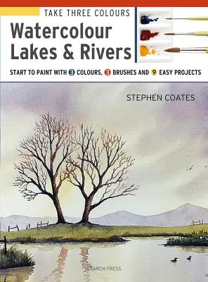 Take Three Colours: Lacuri și râuri în acuarelă: Începeți să pictați cu 3 culori, 3 pensule și 9 proiecte ușoare - Take Three Colours: Watercolour Lakes & Rivers: Start to Paint with 3 Colours, 3 Brushes and 9 Easy Projects