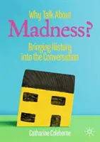 De ce să vorbim despre nebunie?: Aducerea istoriei în conversație - Why Talk about Madness?: Bringing History Into the Conversation