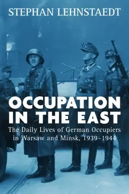 Ocupație în Est: Viața de zi cu zi a ocupanților germani din Varșovia și Minsk, 1939-1944 - Occupation in the East: The Daily Lives of German Occupiers in Warsaw and Minsk, 1939-1944