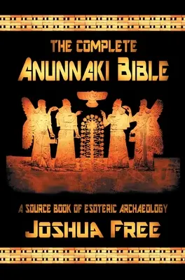 Biblia Anunnaki completă: O carte sursă de arheologie ezoterică - The Complete Anunnaki Bible: A Source Book of Esoteric Archaeology