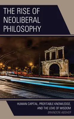 Ascensiunea filosofiei neoliberale: Capitalul uman, cunoașterea profitabilă și iubirea de înțelepciune - The Rise of Neoliberal Philosophy: Human Capital, Profitable Knowledge, and the Love of Wisdom
