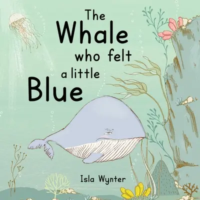 The Whale Who Felt a Little Blue: O carte ilustrată despre depresie - The Whale Who Felt a Little Blue: A Picture Book About Depression