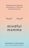 Mindful Mamma: Mindfulness și tehnici de hipnoză pentru un prim an liniștit și încrezător - Mindful Mamma: Mindfulness and Hypnosis Techniques for a Calm and Confident First Year