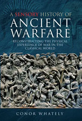 O istorie senzorială a războiului antic: Reconstrucția experienței fizice a războiului în lumea clasică - A Sensory History of Ancient Warfare: Reconstructing the Physical Experience of War in the Classical World