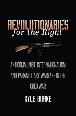 Revoluționari pentru dreapta: Internaționalismul anticomunist și războiul paramilitar în Războiul Rece - Revolutionaries for the Right: Anticommunist Internationalism and Paramilitary Warfare in the Cold War