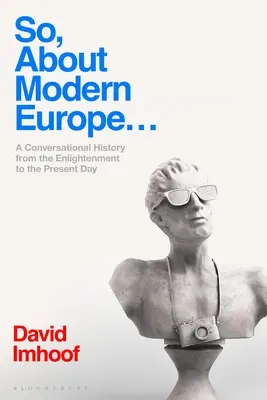Așadar, despre Europa modernă...: A Conversational History from the Enlightenment to Present Day - So, about Modern Europe...: A Conversational History from the Enlightenment to the Present Day