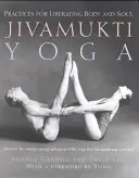 Jivamukti Yoga: Practici pentru eliberarea trupului și a sufletului - Jivamukti Yoga: Practices for Liberating Body and Soul