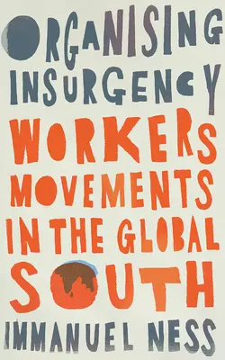 Organizarea insurgenței: Mișcările muncitorești din Sudul global - Organizing Insurgency: Workers' Movements in the Global South