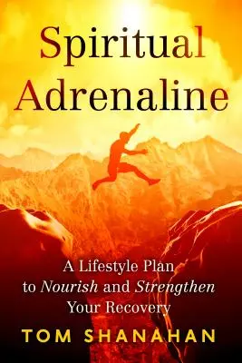 Adrenalină spirituală: Un plan de stil de viață pentru a vă hrăni și consolida recuperarea - Spiritual Adrenaline: A Lifestyle Plan to Nourish and Strengthen Your Recovery