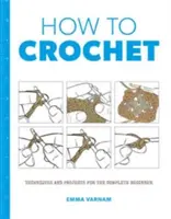 Cum să croșetați: Tehnici și proiecte pentru - How to Crochet: Techniques and Projects for the