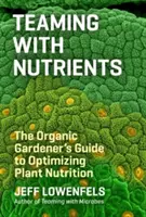 Teaming with Nutrients: The Organic Gardener's Guide to Optimizing Plant Nutrition (Ghidul grădinarului ecologic pentru optimizarea nutriției plantelor) - Teaming with Nutrients: The Organic Gardener's Guide to Optimizing Plant Nutrition