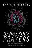 Rugăciuni Periculoase: Pentru că urmarea lui Isus nu a fost niciodată menită să fie sigură - Dangerous Prayers: Because Following Jesus Was Never Meant to Be Safe