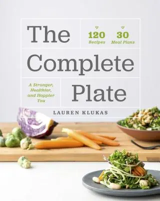 Farfuria completă: 120 de rețete - 30 de mese - Un tu mai puternic, mai sănătos, mai fericit - The Complete Plate: 120 Recipes - 30 Meals - A Stronger, Healthier, Happier You