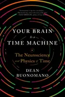 Creierul tău este o mașină a timpului: Neuroștiința și fizica timpului (The Neuroscience and Physics of Time) - Your Brain Is a Time Machine: The Neuroscience and Physics of Time