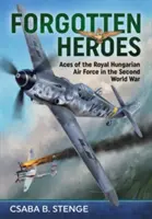 Eroi uitați: Ași ai Forțelor Aeriene Regale Maghiare în cel de-al Doilea Război Mondial - Forgotten Heroes: Aces of the Royal Hungarian Air Force in the Second World War