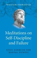 Meditații despre autodisciplină și eșec: Exerciții stoice pentru fitness mental - Meditations on Self-Discipline and Failure: Stoic Exercise for Mental Fitness