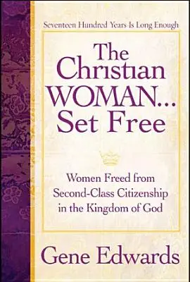 Femeia creștină eliberată: Femei eliberate de cetățenia de mâna a doua în Împărăția lui Dumnezeu (The Christian Woman Set Free: Women Freed from Second-Class Citizenship in the Kingdom of God) - The Christian Woman Set Free: Women Freed from Second-Class Citizenship in the Kingdom of God