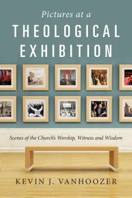 Imagini la o expoziție teologică: Scene din închinarea, mărturia și înțelepciunea Bisericii - Pictures at a Theological Exhibition: Scenes of the Church's Worship, Witness and Wisdom