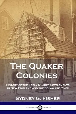 Coloniile Quaker: Istoria primelor așezări quaker în Noua Anglie și pe râul Delaware - The Quaker Colonies: History of the Early Quaker Settlements in New England and the Delaware River