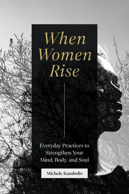 Când femeile se ridică: Practici de zi cu zi pentru a vă întări mintea, corpul și sufletul - When Women Rise: Everyday Practices to Strengthen Your Mind, Body, and Soul
