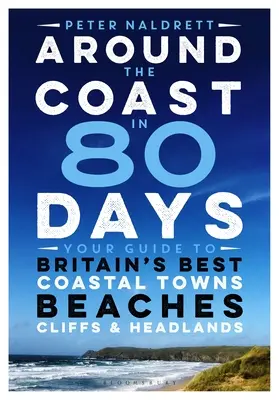 Around the Coast în 80 de zile: Ghidul dumneavoastră pentru cele mai bune orașe de coastă, plaje, stânci și promontorii din Marea Britanie - Around the Coast in 80 Days: Your Guide to Britain's Best Coastal Towns, Beaches, Cliffs and Headlands