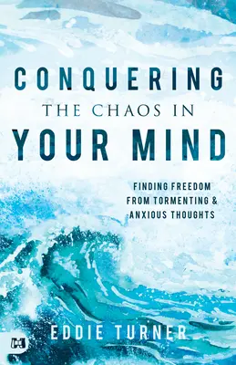 Cucerirea haosului din mintea ta: Găsirea libertății față de gândurile chinuitoare și anxioase - Conquering the Chaos in Your Mind: Finding Freedom from Tormenting and Anxious Thoughts