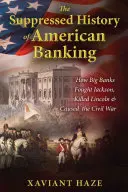 Istoria suprimată a băncilor americane: Cum au luptat marile bănci împotriva lui Jackson, l-au ucis pe Lincoln și au provocat Războiul Civil - The Suppressed History of American Banking: How Big Banks Fought Jackson, Killed Lincoln, and Caused the Civil War