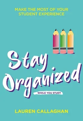 Rămâi Organizat În Timp Ce Studiezi: Profită la maximum de experiența ta de student - Stay Organized While You Study: Make the Most of Your Student Experience