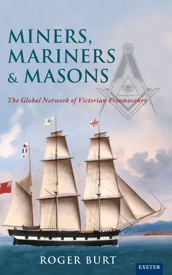 Mineri, marinari și masoni: The Global Network of Victorian Freemasonry (Rețeaua globală a francmasoneriei victoriene) - Miners, Mariners & Masons: The Global Network of Victorian Freemasonry