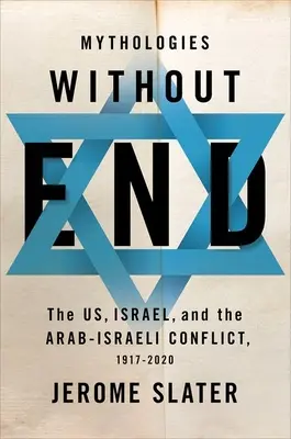 Mitologii fără sfârșit: SUA, Israel și conflictul arabo-israelian, 1917-2020 - Mythologies Without End: The Us, Israel, and the Arab-Israeli Conflict, 1917-2020