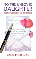 Către fiica neiubită - Note de la mama ta interioară - To the Unloved Daughter - Notes from your Inner Mother