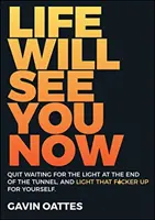 Viața te va vedea acum: Încetează să mai aștepți lumina de la capătul tunelului și luminează-l pe nenorocitul ăla pentru tine - Life Will See You Now: Quit Waiting for the Light at the End of the Tunnel and Light That F*cker Up for Yourself