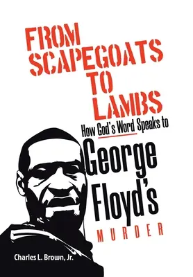 From Scapegoats to Lambs: How God's Word Speaks to George Floyd's Murder (De la țapi ispășitori la miei: Cum vorbește Cuvântul lui Dumnezeu despre uciderea lui George Floyd) - From Scapegoats to Lambs: How God's Word Speaks to George Floyd's Murder