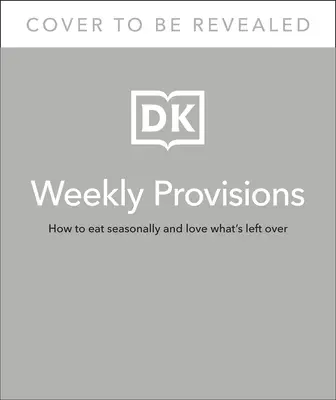 Proviziile săptămânale: How to Eat Seasonally and Love What's Left Over (Cum să mănânci în funcție de anotimp și să iubești ceea ce rămâne) - Weekly Provisions: How to Eat Seasonally and Love What's Left Over