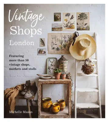 Vintage Shops London: Cu mai mult de 50 de magazine, piețe și standuri de epocă - Vintage Shops London: Featuring More Than 50 Vintage Shops, Markets and Stalls