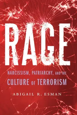 Furia: Narcisism, patriarhat și cultura terorismului (Rage: Narcissism, Patriarchy, and the Culture of Terrorism) - Rage: Narcissism, Patriarchy, and the Culture of Terrorism