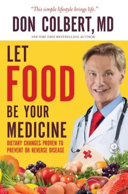 Let Food Be Your Medicine: Schimbări dietetice dovedite pentru prevenirea și inversarea bolilor - Let Food Be Your Medicine: Dietary Changes Proven to Prevent and Reverse Disease