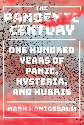 Secolul pandemic: O sută de ani de panică, isterie și aroganță - The Pandemic Century: One Hundred Years of Panic, Hysteria, and Hubris