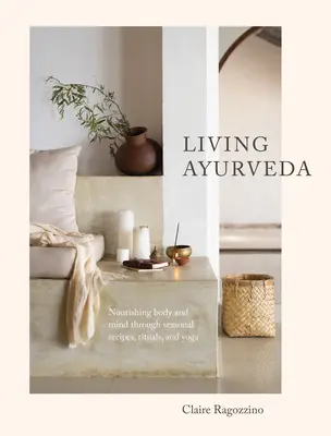 Ayurveda vie: Nourishing Body and Mind Through Seasonal Recipes, Rituals, and Yoga (Alimentarea corpului și a minții prin rețete de sezon, ritualuri și yoga) - Living Ayurveda: Nourishing Body and Mind Through Seasonal Recipes, Rituals, and Yoga