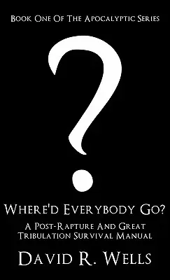 Unde a plecat toată lumea? A Post-Rapture and Great Tribulation Survival Manual - Where'd Everybody Go?: A Post-Rapture and Great Tribulation Survival Manual
