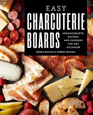 Plăci de mezeluri ușoare: Aranjamente, rețete și asocieri pentru orice ocazie - Easy Charcuterie Boards: Arrangements, Recipes, and Pairings for Any Occasion